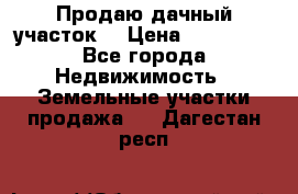 Продаю дачный участок  › Цена ­ 300 000 - Все города Недвижимость » Земельные участки продажа   . Дагестан респ.